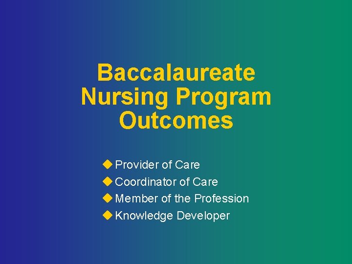 Baccalaureate Nursing Program Outcomes u Provider of Care u Coordinator of Care u Member