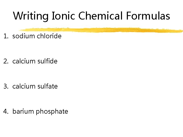 Writing Ionic Chemical Formulas 1. sodium chloride 2. calcium sulfide 3. calcium sulfate 4.
