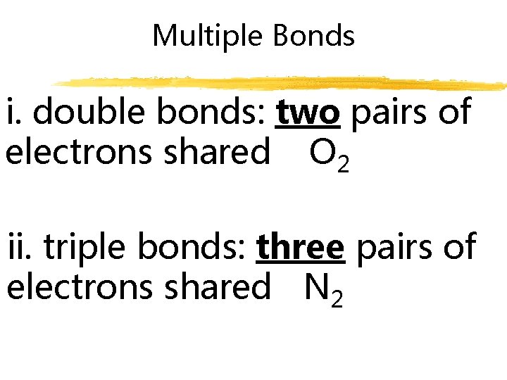 Multiple Bonds i. double bonds: two pairs of electrons shared O 2 ii. triple