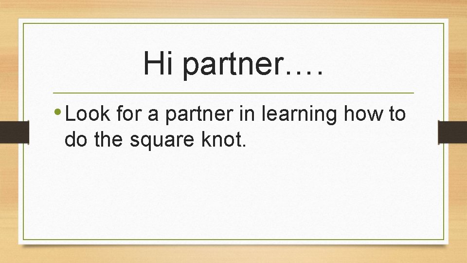 Hi partner…. • Look for a partner in learning how to do the square