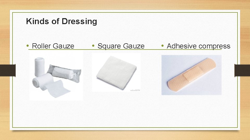 Kinds of Dressing • Roller Gauze • Square Gauze • Adhesive compress 