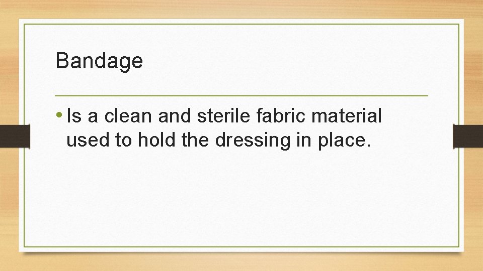 Bandage • Is a clean and sterile fabric material used to hold the dressing