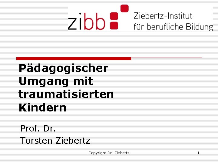 Pädagogischer Umgang mit traumatisierten Kindern Prof. Dr. Torsten Ziebertz Copyright Dr. Ziebertz 1 