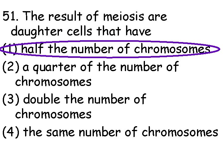 51. The result of meiosis are daughter cells that have (1) half the number