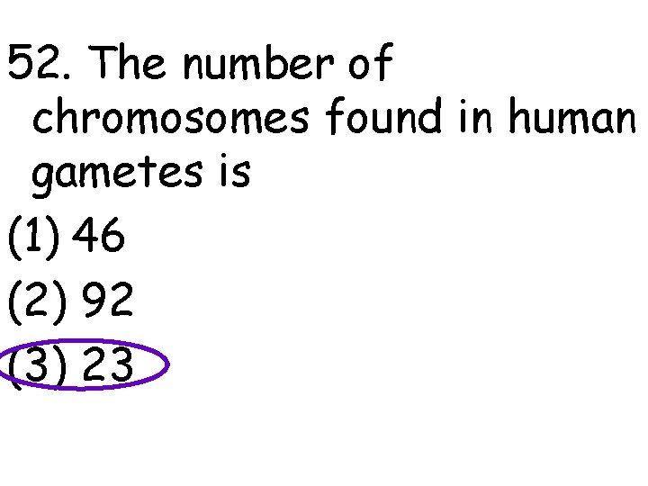 52. The number of chromosomes found in human gametes is (1) 46 (2) 92