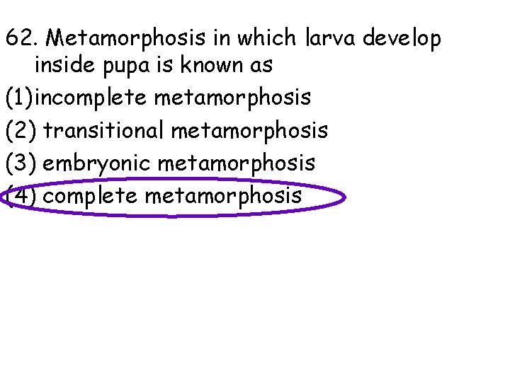 62. Metamorphosis in which larva develop inside pupa is known as (1) incomplete metamorphosis