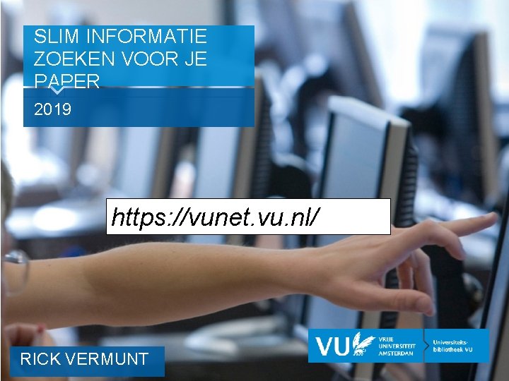 SLIM INFORMATIE ZOEKEN VOOR JE PAPER 2019 https: //vunet. vu. nl/ RICK VERMUNT 