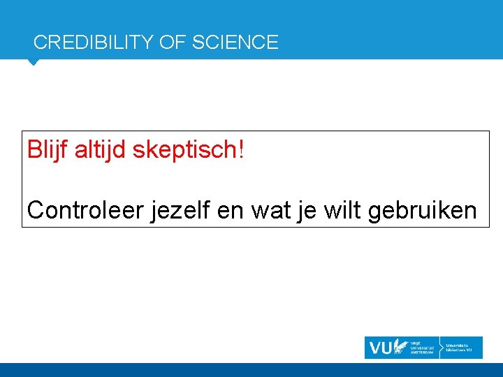 CREDIBILITY OF SCIENCE Blijf altijd skeptisch! Controleer jezelf en wat je wilt gebruiken 