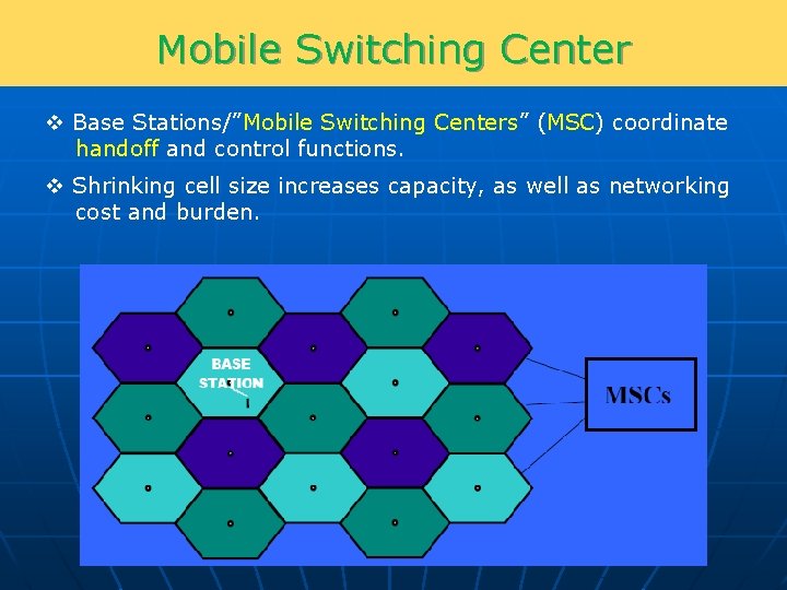 Mobile Switching Center v Base Stations/”Mobile Switching Centers” (MSC) coordinate handoff and control functions.
