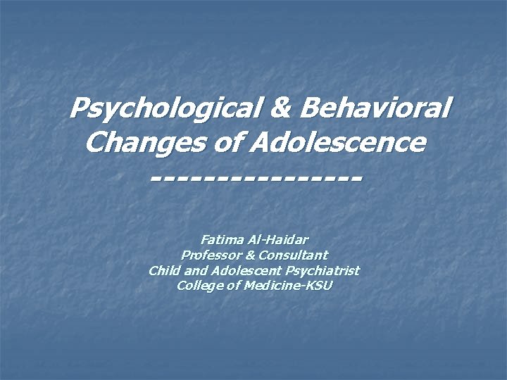 Psychological & Behavioral Changes of Adolescence --------Fatima Al-Haidar Professor & Consultant Child and Adolescent