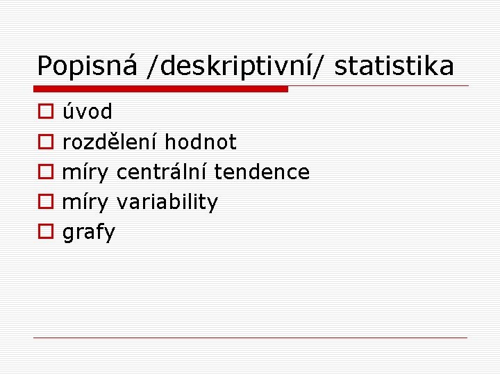 Popisná /deskriptivní/ statistika o o o úvod rozdělení hodnot míry centrální tendence míry variability Popisná /deskriptivní/ statistika o o o úvod rozdělení hodnot míry centrální tendence míry variability