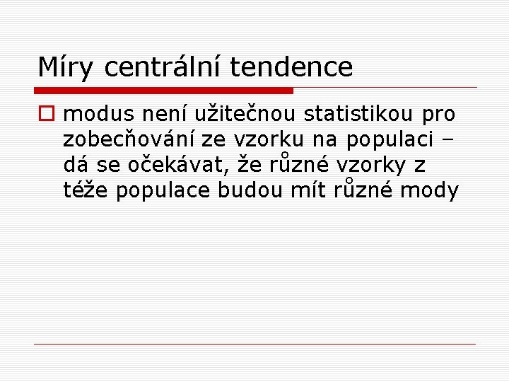 Míry centrální tendence o modus není užitečnou statistikou pro zobecňování ze vzorku na populaci Míry centrální tendence o modus není užitečnou statistikou pro zobecňování ze vzorku na populaci