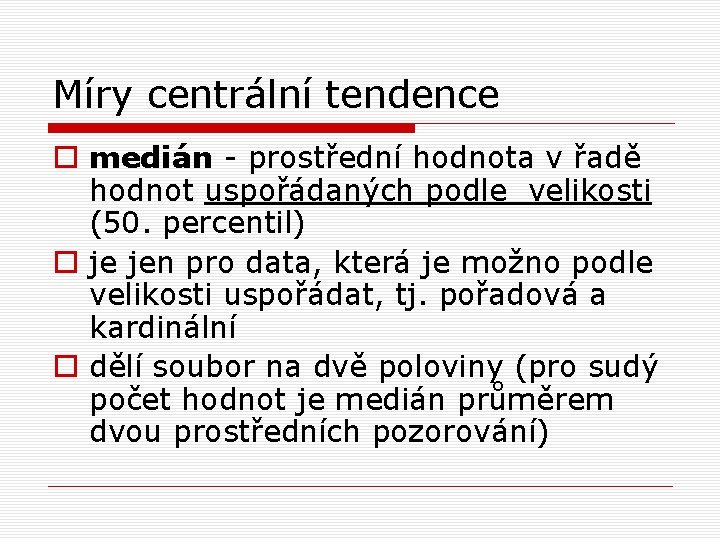 Míry centrální tendence o medián - prostřední hodnota v řadě hodnot uspořádaných podle velikosti Míry centrální tendence o medián - prostřední hodnota v řadě hodnot uspořádaných podle velikosti