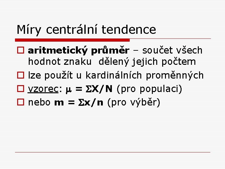 Míry centrální tendence o aritmetický průměr – součet všech hodnot znaku dělený jejich počtem Míry centrální tendence o aritmetický průměr – součet všech hodnot znaku dělený jejich počtem