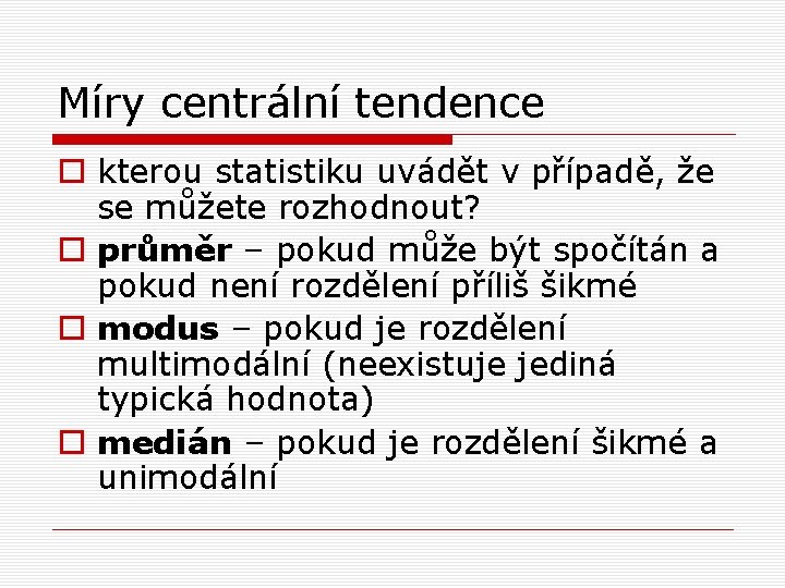 Míry centrální tendence o kterou statistiku uvádět v případě, že se můžete rozhodnout? o Míry centrální tendence o kterou statistiku uvádět v případě, že se můžete rozhodnout? o