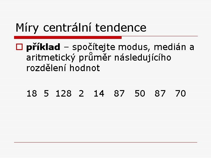 Míry centrální tendence o příklad – spočítejte modus, medián a aritmetický průměr následujícího rozdělení Míry centrální tendence o příklad – spočítejte modus, medián a aritmetický průměr následujícího rozdělení