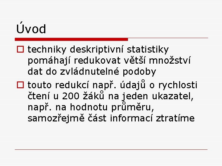Úvod o techniky deskriptivní statistiky pomáhají redukovat větší množství dat do zvládnutelné podoby o Úvod o techniky deskriptivní statistiky pomáhají redukovat větší množství dat do zvládnutelné podoby o