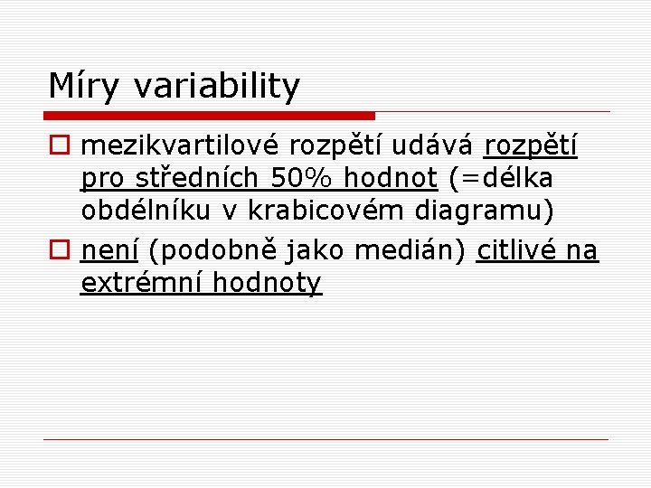 Míry variability o mezikvartilové rozpětí udává rozpětí pro středních 50% hodnot (=délka obdélníku v Míry variability o mezikvartilové rozpětí udává rozpětí pro středních 50% hodnot (=délka obdélníku v