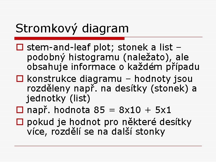 Stromkový diagram o stem-and-leaf plot; stonek a list – podobný histogramu (naležato), ale obsahuje Stromkový diagram o stem-and-leaf plot; stonek a list – podobný histogramu (naležato), ale obsahuje