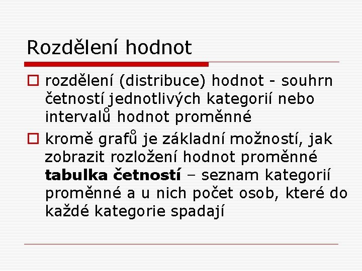 Rozdělení hodnot o rozdělení (distribuce) hodnot - souhrn četností jednotlivých kategorií nebo intervalů hodnot Rozdělení hodnot o rozdělení (distribuce) hodnot - souhrn četností jednotlivých kategorií nebo intervalů hodnot
