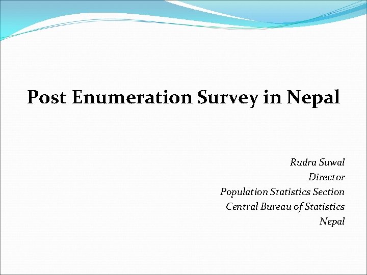 Post Enumeration Survey in Nepal Rudra Suwal Director Population Statistics Section Central Bureau of