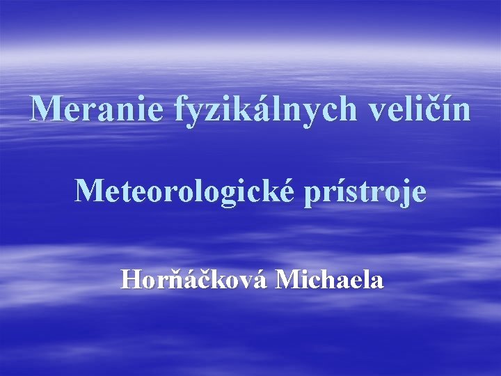 Meranie fyzikálnych veličín Meteorologické prístroje Horňáčková Michaela 