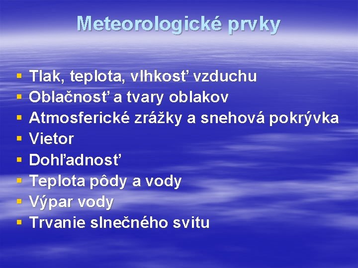 Meteorologické prvky § § § § Tlak, teplota, vlhkosť vzduchu Oblačnosť a tvary oblakov