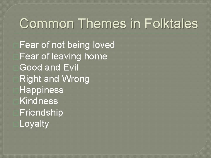 Common Themes in Folktales �Fear of not being loved �Fear of leaving home �Good