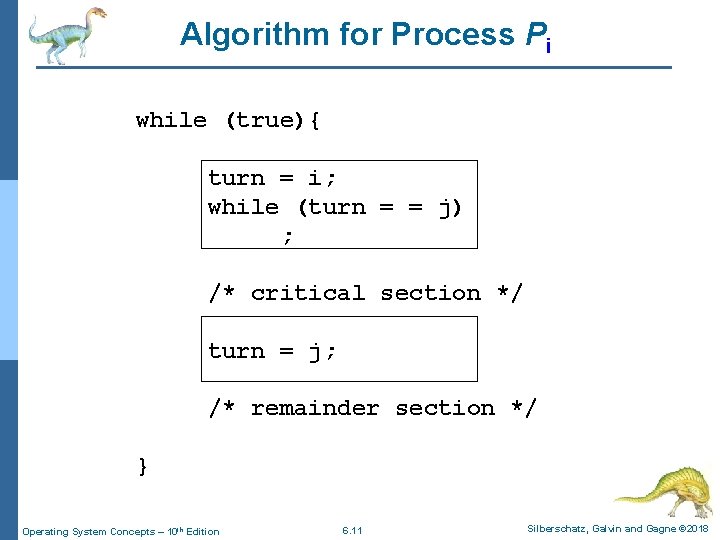 Algorithm for Process Pi while (true){ turn = i; while (turn = = j)