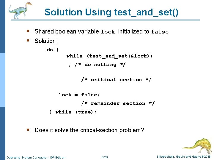 Solution Using test_and_set() § Shared boolean variable lock, initialized to false § Solution: do