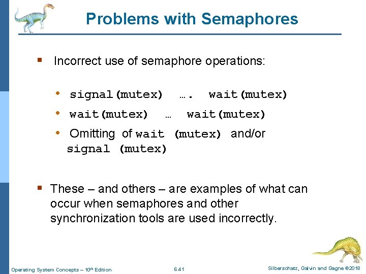 Problems with Semaphores § Incorrect use of semaphore operations: • signal(mutex) …. wait(mutex) •