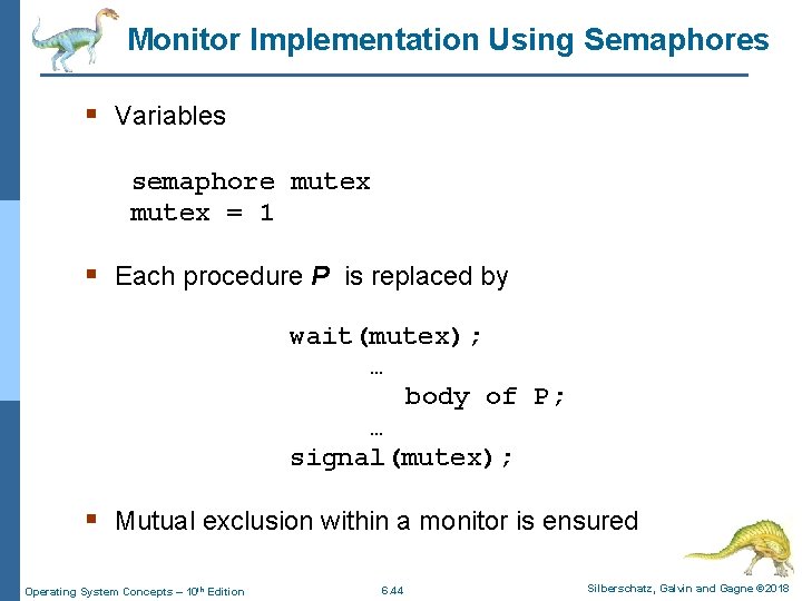 Monitor Implementation Using Semaphores § Variables semaphore mutex = 1 § Each procedure P