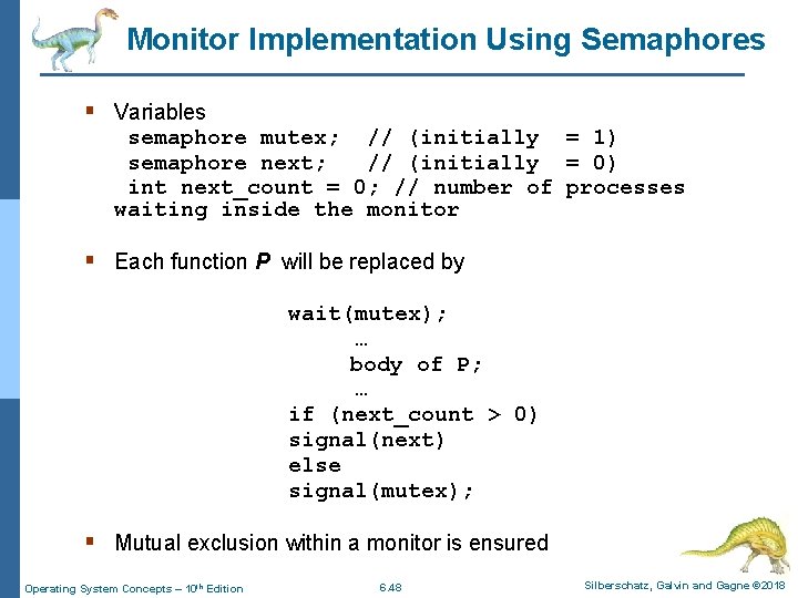 Monitor Implementation Using Semaphores § Variables semaphore mutex; // (initially = 1) semaphore next;