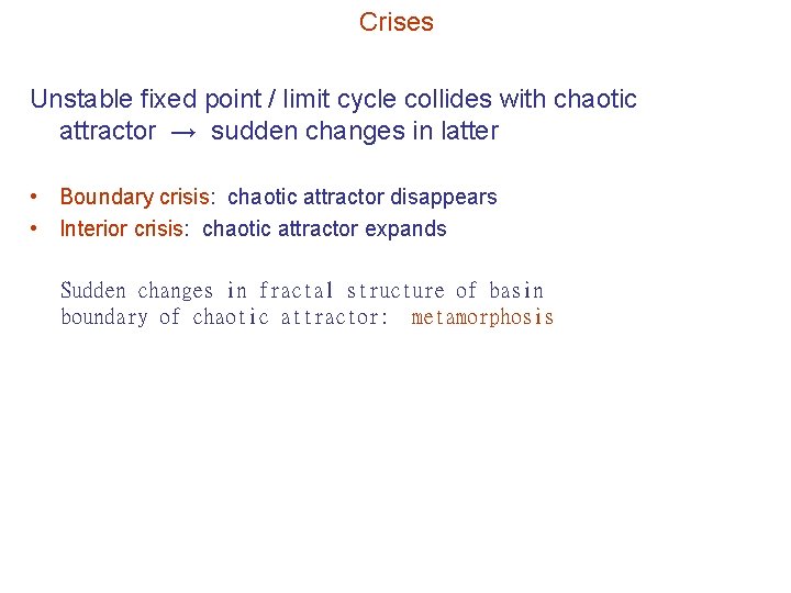 Crises Unstable fixed point / limit cycle collides with chaotic attractor → sudden changes