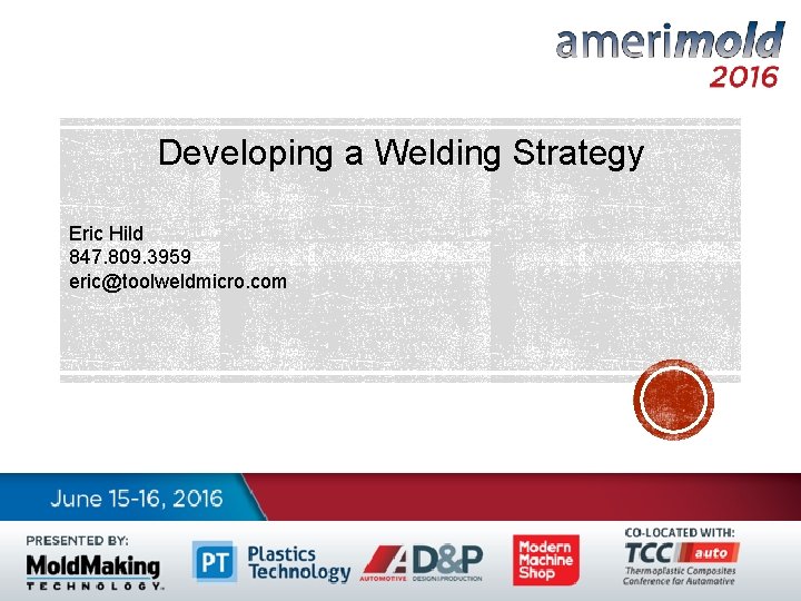 Developing a Welding Strategy Eric Hild 847. 809. 3959 eric@toolweldmicro. com 