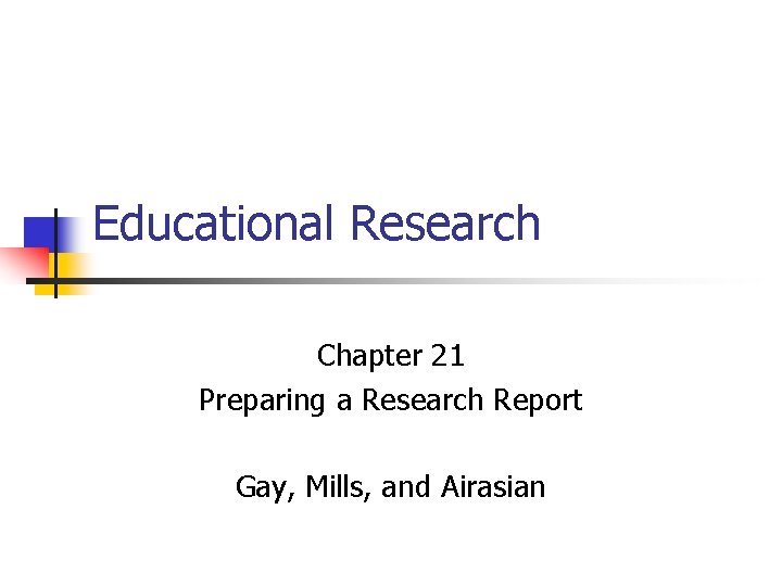 Educational Research Chapter 21 Preparing a Research Report Gay, Mills, and Airasian 