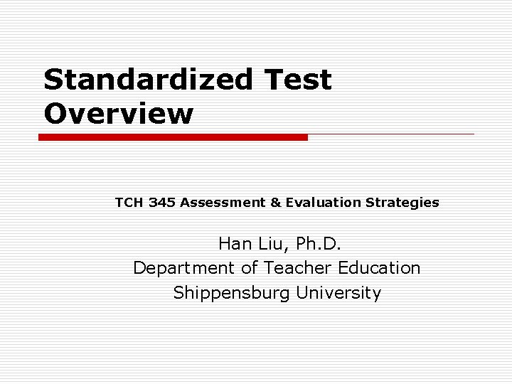 Standardized Test Overview TCH 345 Assessment & Evaluation Strategies Han Liu, Ph. D. Department