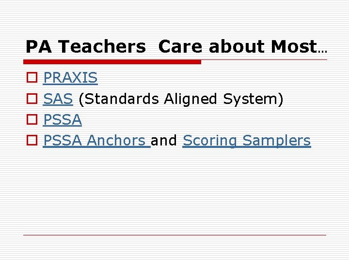 PA Teachers Care about Most… o o PRAXIS SAS (Standards Aligned System) PSSA Anchors