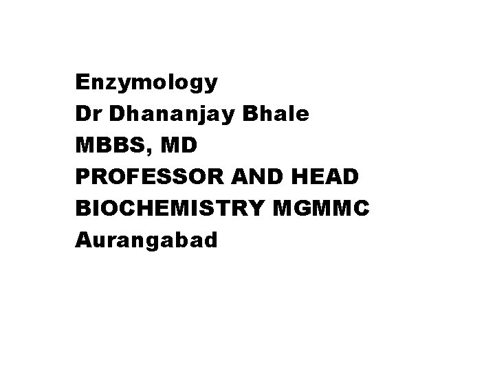 Enzymology Dr Dhananjay Bhale MBBS, MD PROFESSOR AND HEAD BIOCHEMISTRY MGMMC Aurangabad NINTH E