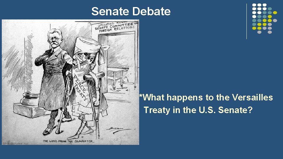 Senate Debate *What happens to the Versailles Treaty in the U. S. Senate? 