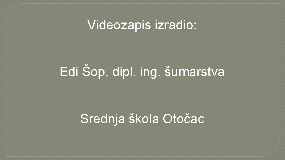 Videozapis izradio: Edi Šop, dipl. ing. šumarstva Srednja škola Otočac 