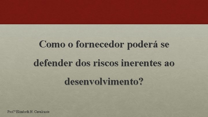 Como o fornecedor poderá se defender dos riscos inerentes ao desenvolvimento? Prof. ª Elizabeth