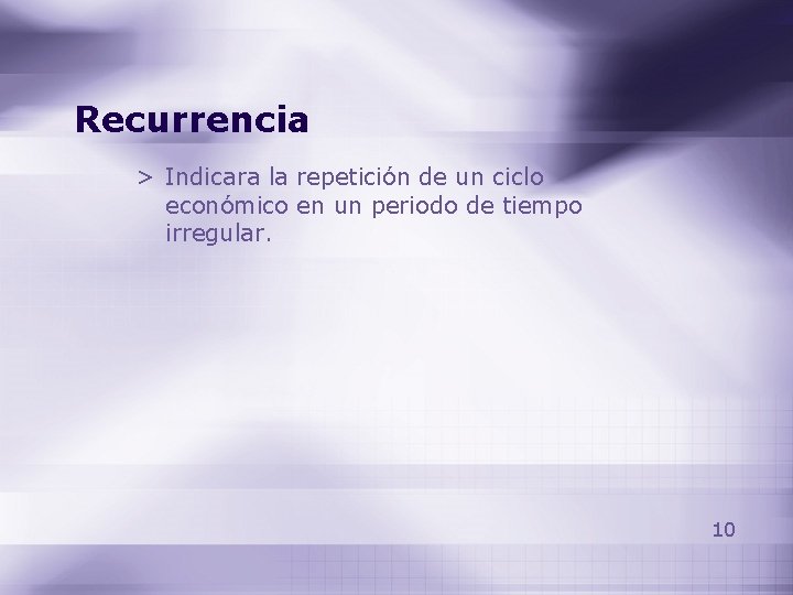 Recurrencia > Indicara la repetición de un ciclo económico en un periodo de tiempo Recurrencia > Indicara la repetición de un ciclo económico en un periodo de tiempo