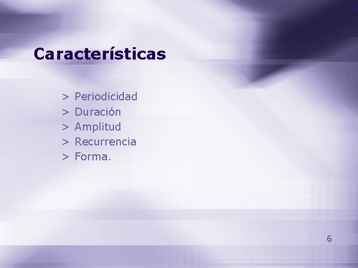 Características > > > Periodicidad Duración Amplitud Recurrencia Forma. 6 Características > > > Periodicidad Duración Amplitud Recurrencia Forma. 6