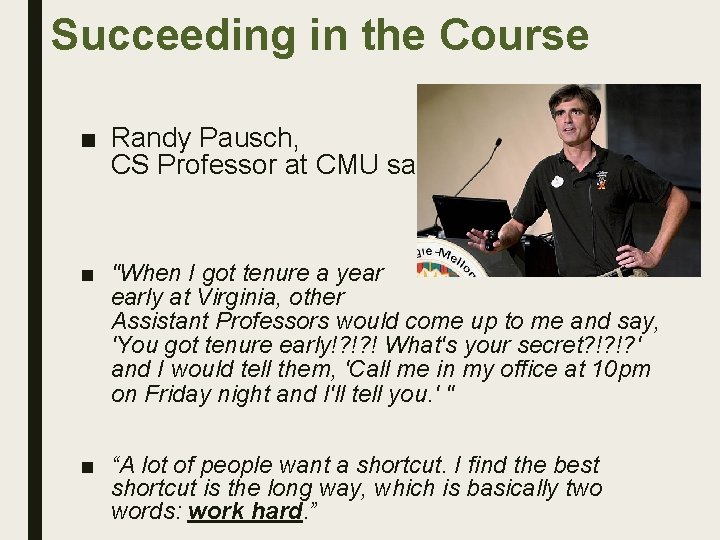 Succeeding in the Course ■ Randy Pausch, CS Professor at CMU said: ■ "When