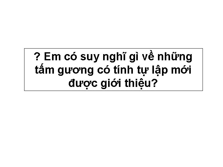 ? Em có suy nghĩ gì về những tấm gương có tính tự lập