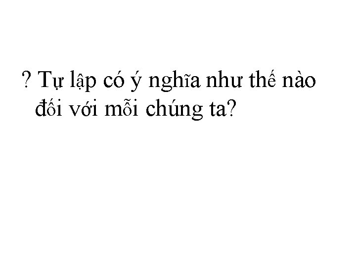 ? Tự lập có ý nghĩa như thế nào đối với mỗi chúng ta?