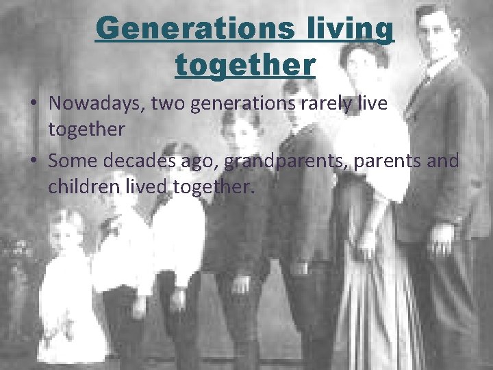Generations living together • Nowadays, two generations rarely live together • Some decades ago,