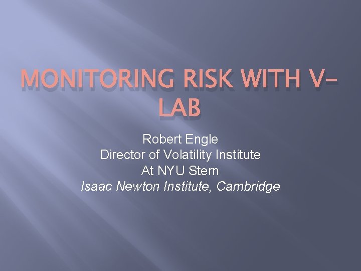 MONITORING RISK WITH VLAB Robert Engle Director of Volatility Institute At NYU Stern Isaac