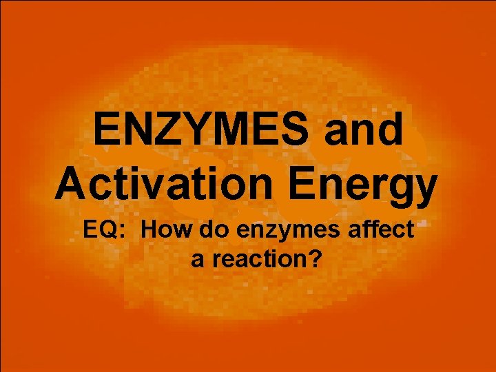 ENZYMES and Activation Energy EQ How do enzymes